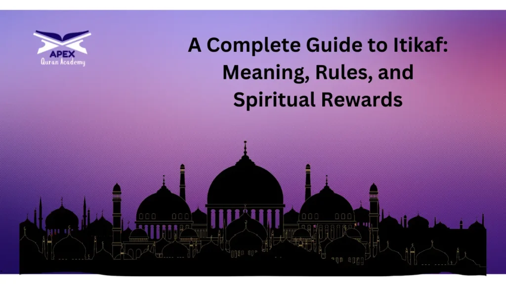 A Complete Guide to Itikaf Meaning, Rules, and Spiritual Rewards